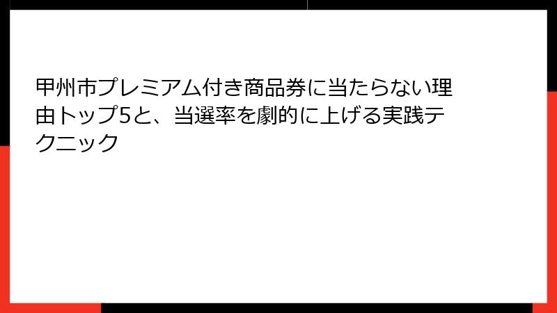 甲州市プレミアム付き商品券に当たらない理由トップ5と、当選率を劇的に上げる実践テクニック