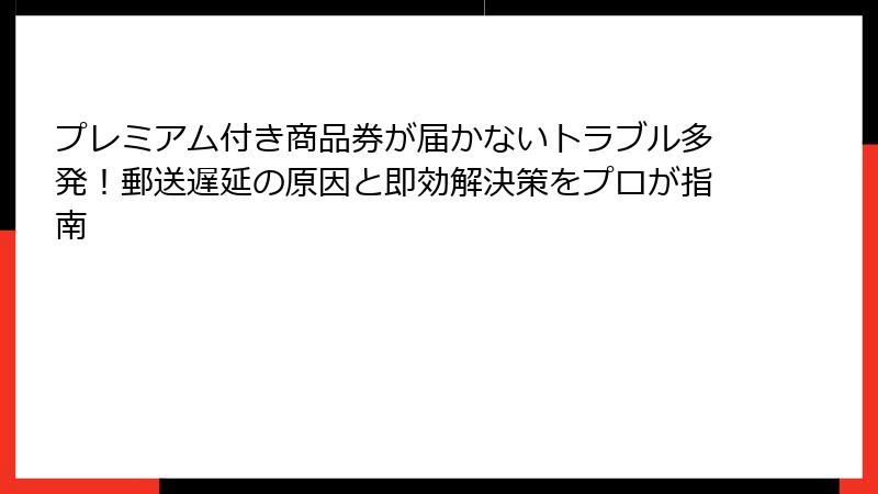プレミアム付き商品券が届かないトラブル多発!郵送遅延の原因と即効解決策をプロが指南