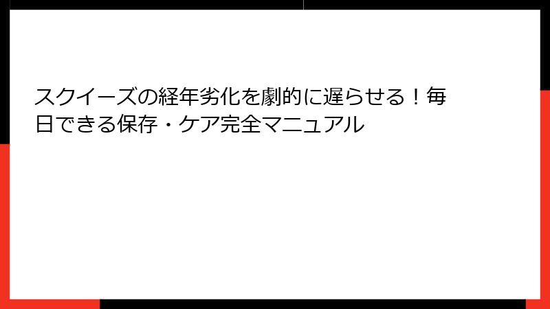スクイーズの経年劣化を劇的に遅らせる！毎日できる保存・ケア完全マニュアル