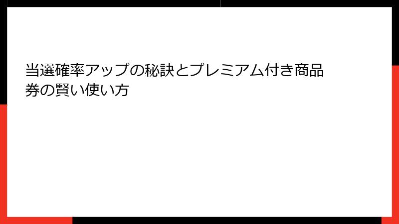 当選確率アップの秘訣とプレミアム付き商品券の賢い使い方