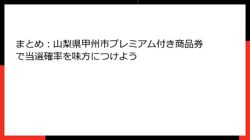 まとめ：山梨県甲州市プレミアム付き商品券で当選確率を味方につけよう