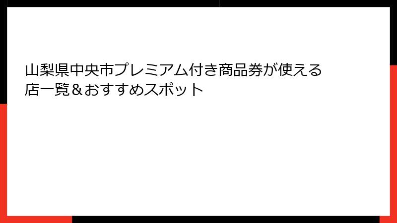 山梨県中央市プレミアム付き商品券が使える店一覧＆おすすめスポット