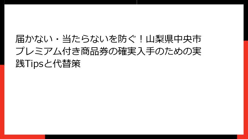 届かない・当たらないを防ぐ！山梨県中央市プレミアム付き商品券の確実入手のための実践Tipsと代替策