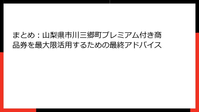 まとめ:山梨県市川三郷町プレミアム付き商品券を最大限活用するための最終アドバイス