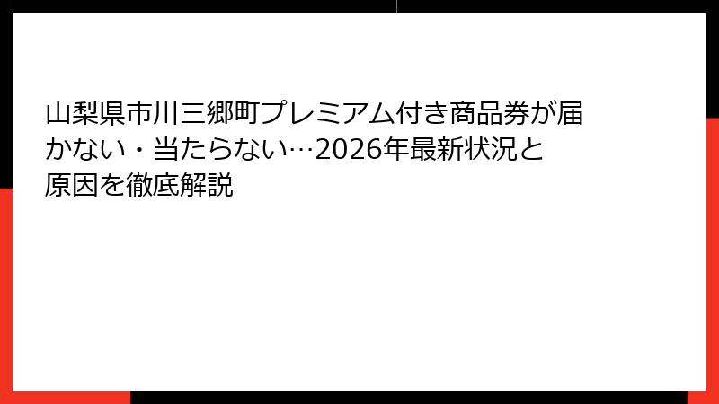 山梨県市川三郷町プレミアム付き商品券が届かない・当たらない…2026年最新状況と原因を徹底解説