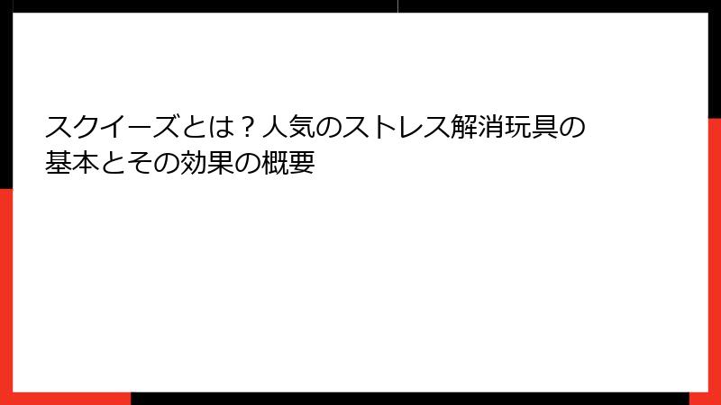 スクイーズとは？人気のストレス解消玩具の基本とその効果の概要