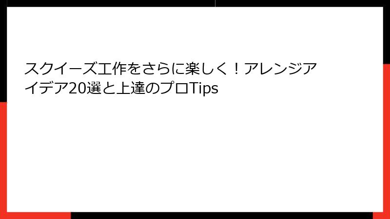 スクイーズ工作をさらに楽しく!アレンジアイデア20選と上達のプロTips