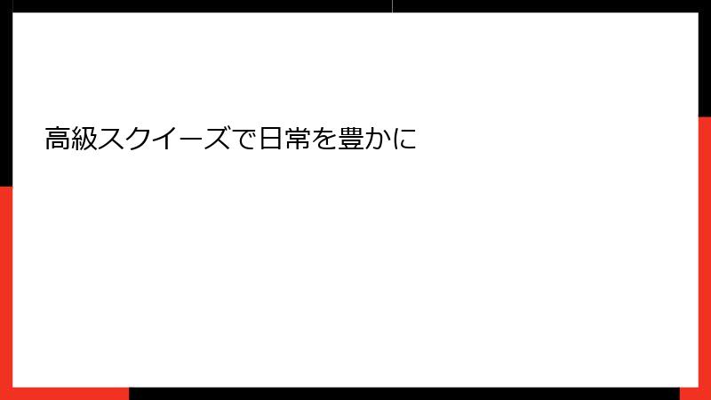 高級スクイーズで日常を豊かに