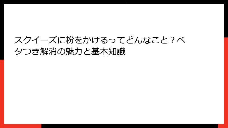 スクイーズに粉をかけるってどんなこと？ベタつき解消の魅力と基本知識
