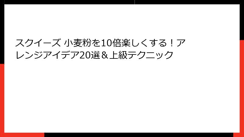 スクイーズ 小麦粉を10倍楽しくする!アレンジアイデア20選&上級テクニック