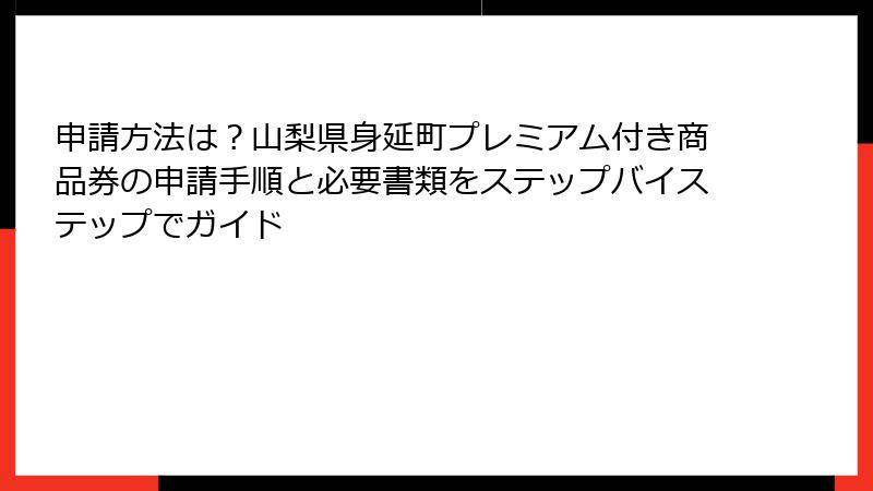 申請方法は？山梨県身延町プレミアム付き商品券の申請手順と必要書類をステップバイステップでガイド