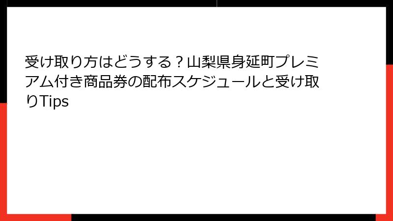 受け取り方はどうする？山梨県身延町プレミアム付き商品券の配布スケジュールと受け取りTips