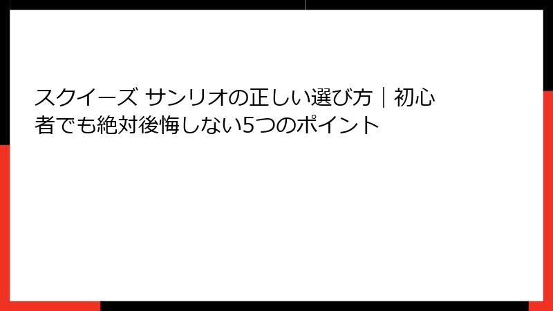 スクイーズ サンリオの正しい選び方｜初心者でも絶対後悔しない5つのポイント