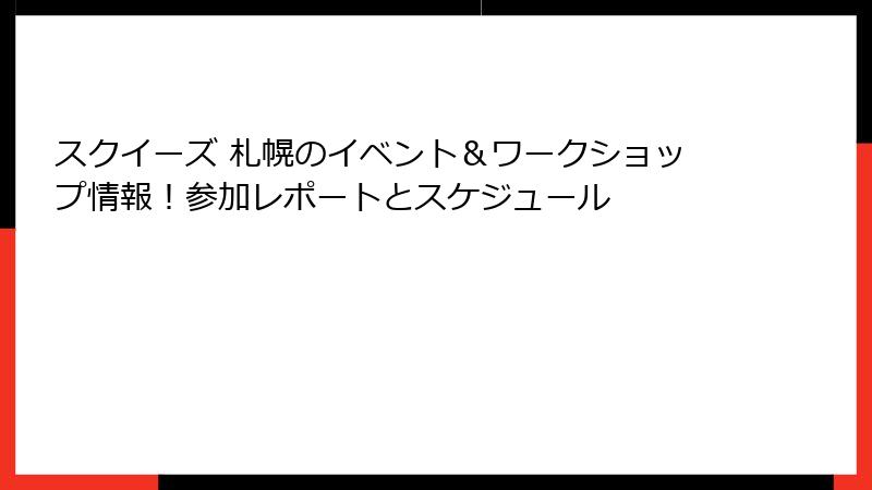 スクイーズ 札幌のイベント&ワークショップ情報!参加レポートとスケジュール
