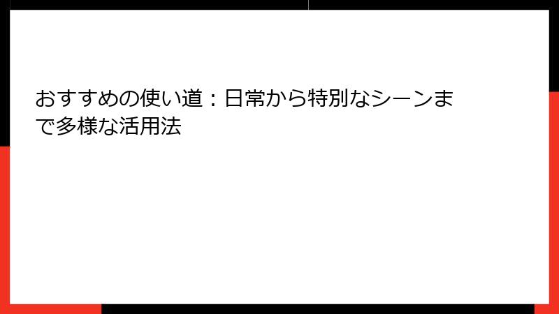 おすすめの使い道：日常から特別なシーンまで多様な活用法