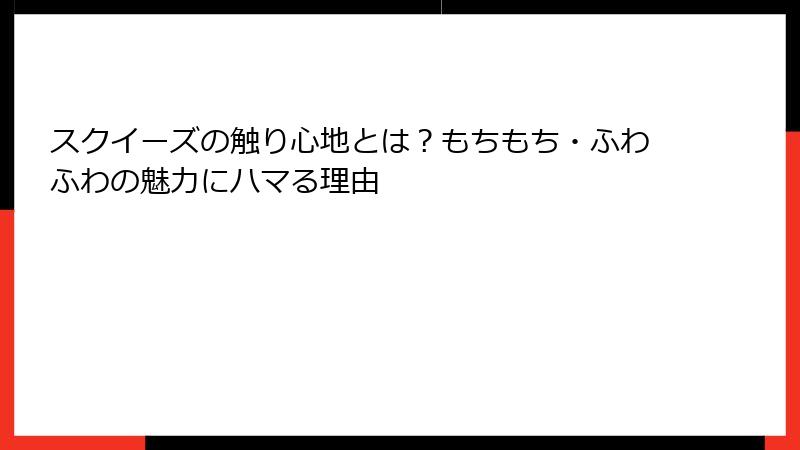 スクイーズの触り心地とは？もちもち・ふわふわの魅力にハマる理由
