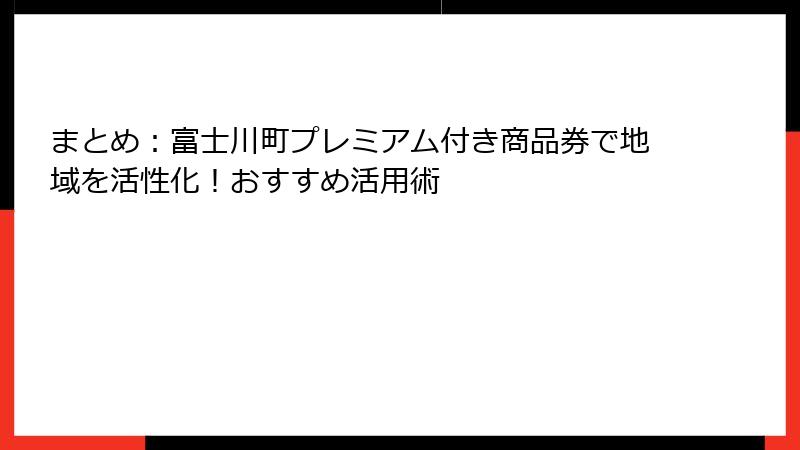まとめ：富士川町プレミアム付き商品券で地域を活性化！おすすめ活用術
