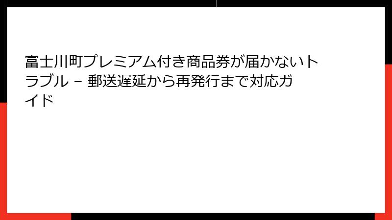 富士川町プレミアム付き商品券が届かないトラブル – 郵送遅延から再発行まで対応ガイド