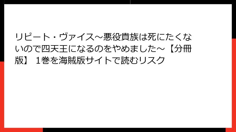 リピート・ヴァイス~悪役貴族は死にたくないので四天王になるのをやめました~【分冊版】 1巻を海賊版サイトで読むリスク