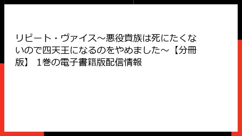 リピート・ヴァイス~悪役貴族は死にたくないので四天王になるのをやめました~【分冊版】 1巻の電子書籍版配信情報