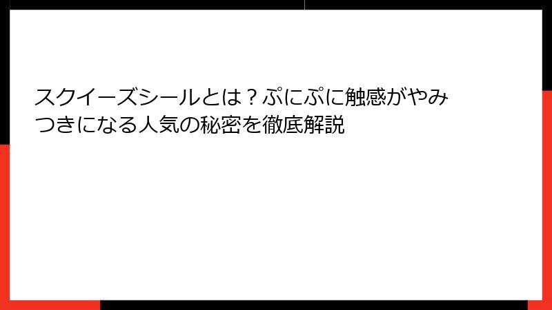 スクイーズシールとは？ぷにぷに触感がやみつきになる人気の秘密を徹底解説