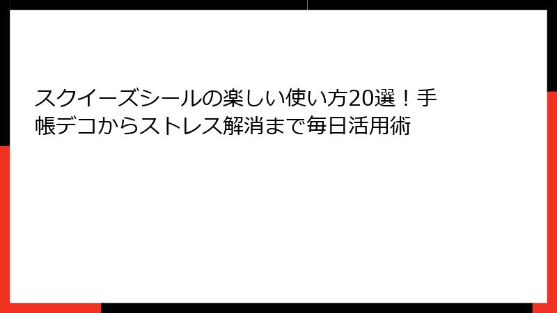 スクイーズシールの楽しい使い方20選！手帳デコからストレス解消まで毎日活用術