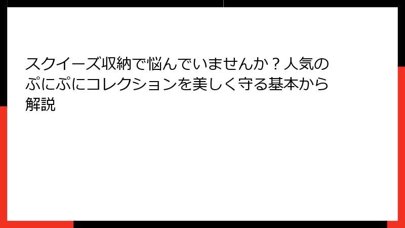 スクイーズ収納で悩んでいませんか？人気のぷにぷにコレクションを美しく守る基本から解説