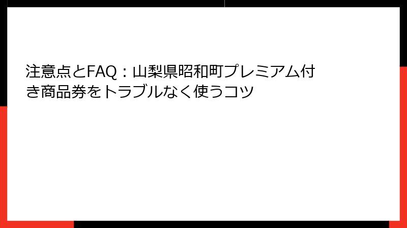 注意点とFAQ：山梨県昭和町プレミアム付き商品券をトラブルなく使うコツ