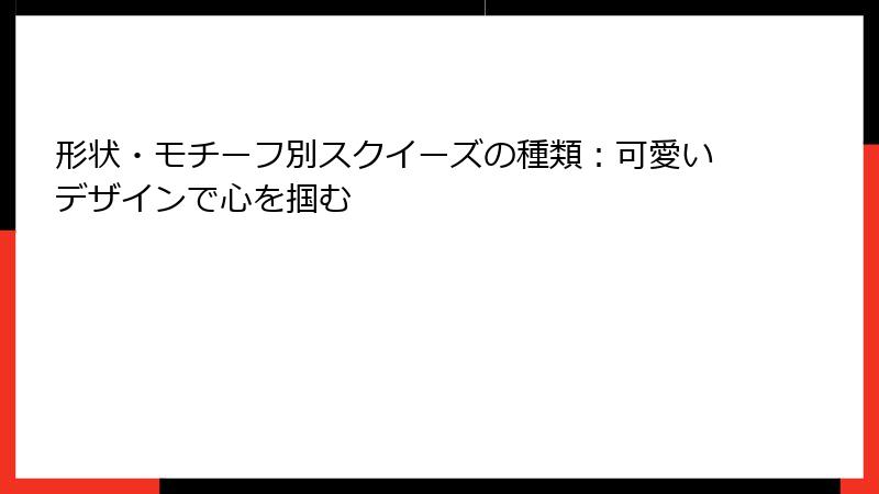 形状・モチーフ別スクイーズの種類:可愛いデザインで心を掴む