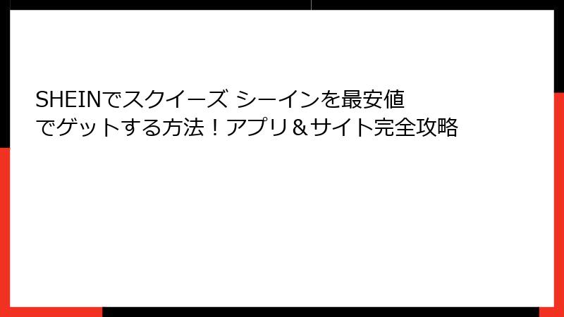 SHEINでスクイーズ シーインを最安値でゲットする方法!アプリ&サイト完全攻略