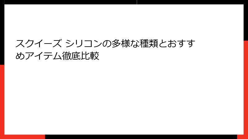 スクイーズ シリコンの多様な種類とおすすめアイテム徹底比較
