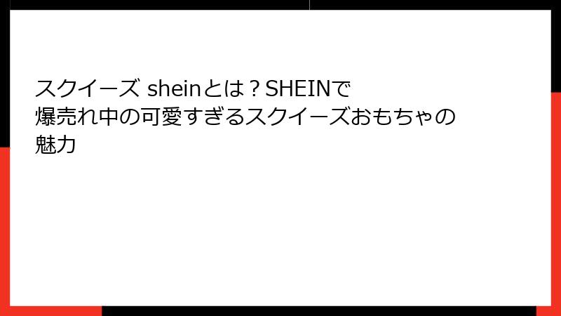 スクイーズ sheinとは?SHEINで爆売れ中の可愛すぎるスクイーズおもちゃの魅力