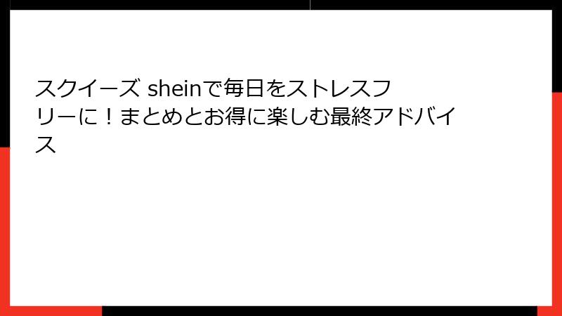 スクイーズ sheinで毎日をストレスフリーに!まとめとお得に楽しむ最終アドバイス