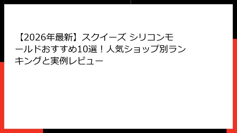 【2026年最新】スクイーズ シリコンモールドおすすめ10選！人気ショップ別ランキングと実例レビュー