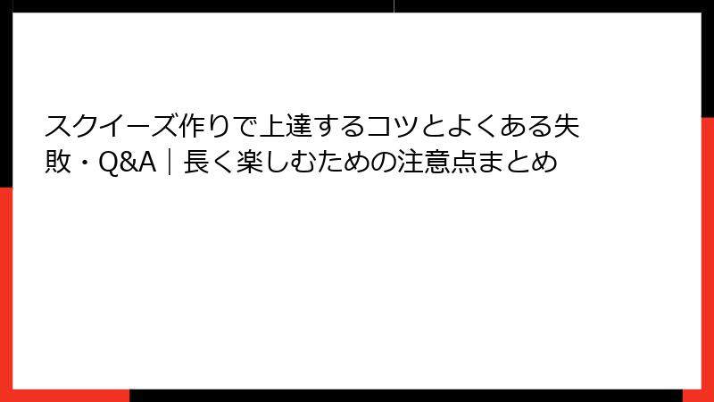 スクイーズ作りで上達するコツとよくある失敗・Q&A｜長く楽しむための注意点まとめ