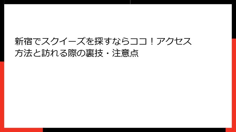 新宿でスクイーズを探すならココ!アクセス方法と訪れる際の裏技・注意点