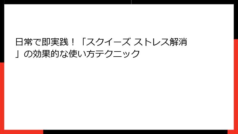 日常で即実践!「スクイーズ ストレス解消」の効果的な使い方テクニック