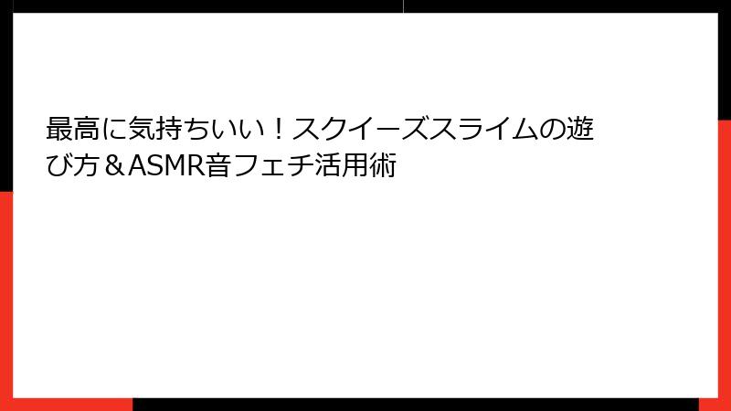 最高に気持ちいい！スクイーズスライムの遊び方＆ASMR音フェチ活用術