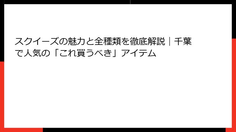 スクイーズの魅力と全種類を徹底解説｜千葉で人気の「これ買うべき」アイテム