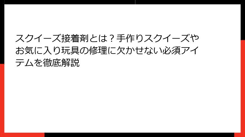 スクイーズ接着剤とは？手作りスクイーズやお気に入り玩具の修理に欠かせない必須アイテムを徹底解説