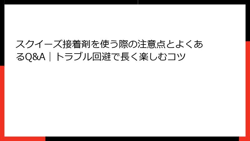 スクイーズ接着剤を使う際の注意点とよくあるQ&A｜トラブル回避で長く楽しむコツ