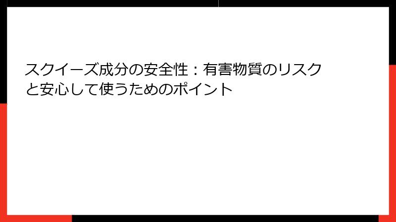スクイーズ成分の安全性：有害物質のリスクと安心して使うためのポイント