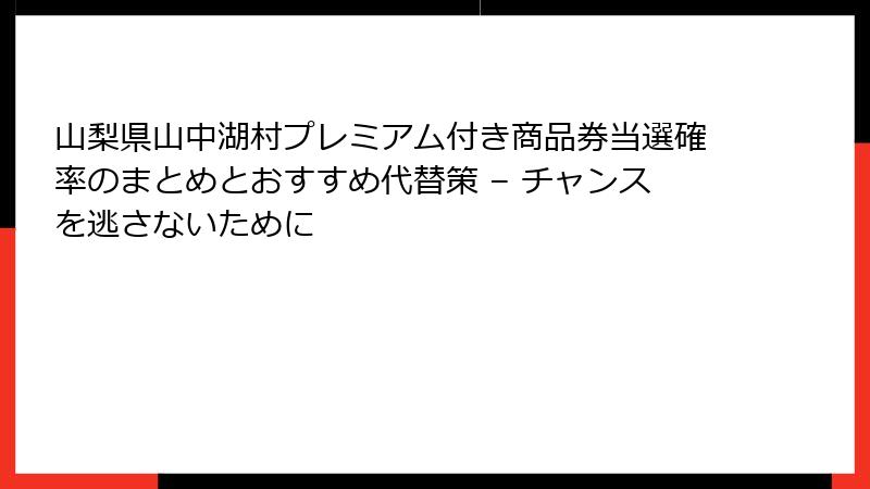 山梨県山中湖村プレミアム付き商品券当選確率のまとめとおすすめ代替策 – チャンスを逃さないために