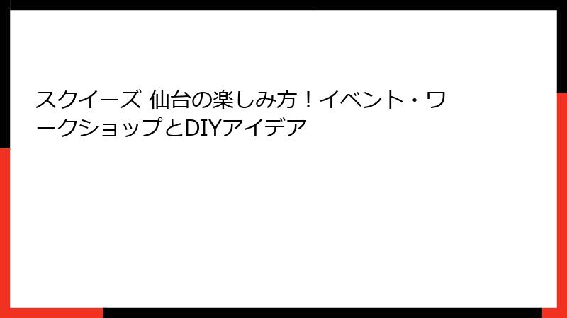 スクイーズ 仙台の楽しみ方！イベント・ワークショップとDIYアイデア