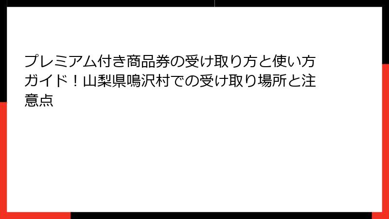 プレミアム付き商品券の受け取り方と使い方ガイド!山梨県鳴沢村での受け取り場所と注意点