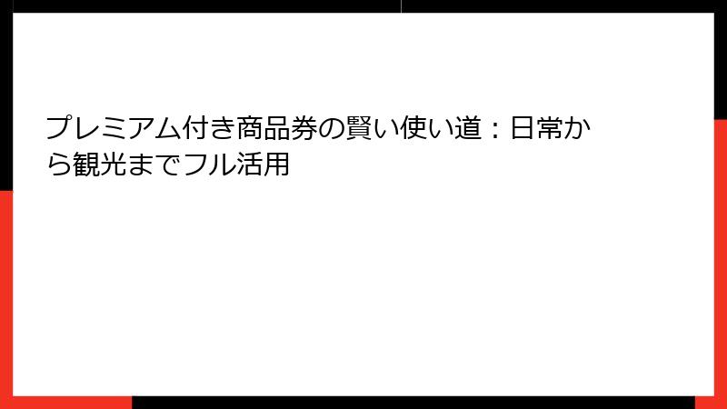 プレミアム付き商品券の賢い使い道：日常から観光までフル活用
