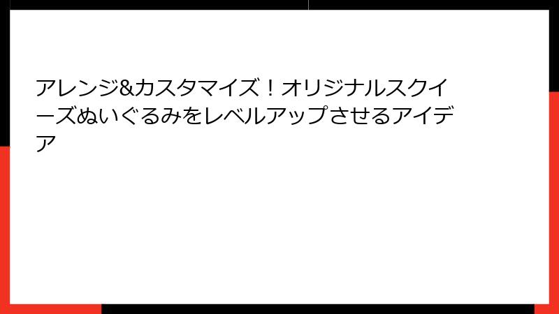 アレンジ&カスタマイズ!オリジナルスクイーズぬいぐるみをレベルアップさせるアイデア