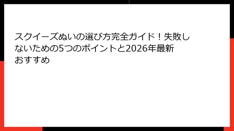スクイーズぬいの選び方完全ガイド!失敗しないための5つのポイントと2026年最新おすすめ