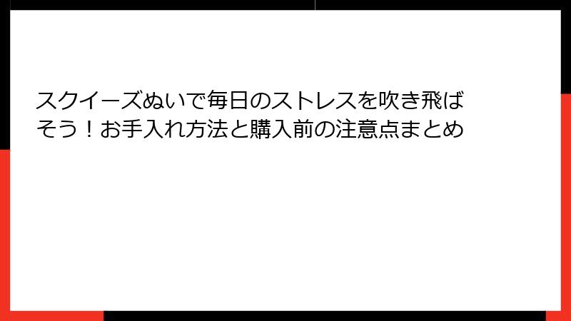 スクイーズぬいで毎日のストレスを吹き飛ばそう!お手入れ方法と購入前の注意点まとめ