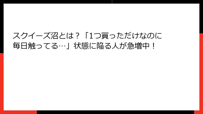 スクイーズ沼とは？「1つ買っただけなのに毎日触ってる…」状態に陥る人が急増中！